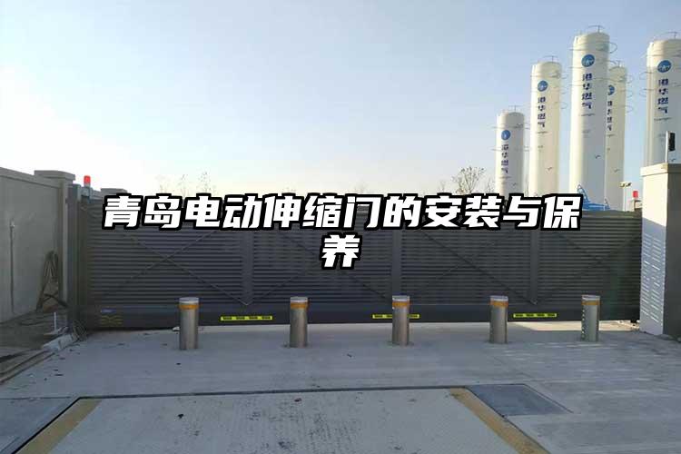青島電動伸縮門的安裝與保養(yǎng)
