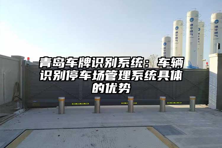 青島車牌識別系統(tǒng)：車輛識別停車場管理系統(tǒng)具體的優(yōu)勢