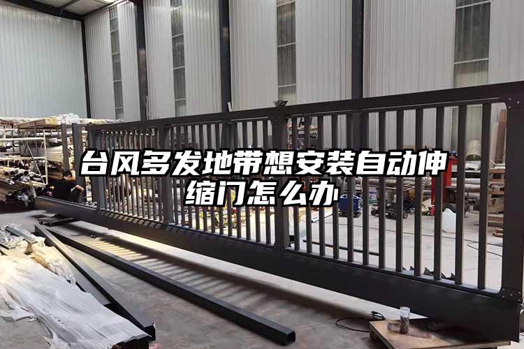 臺風多發地帶想安裝自動伸縮門怎么辦