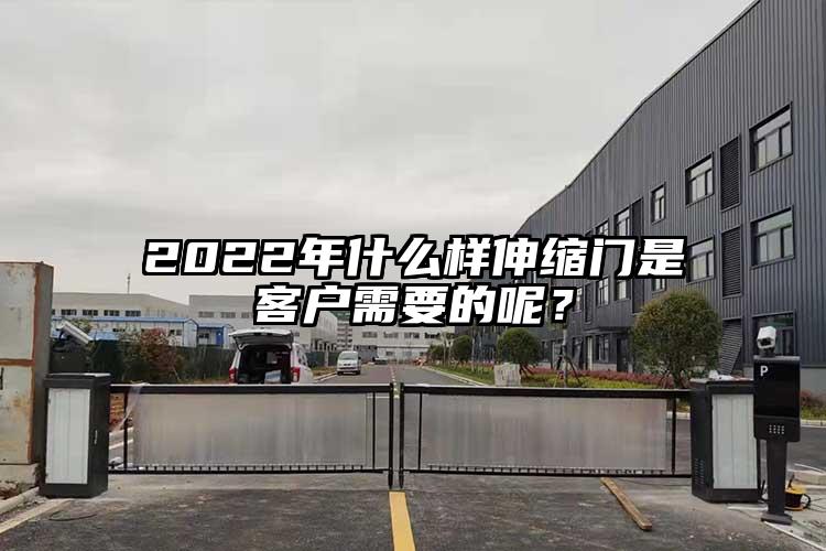 2022年什么樣伸縮門是客戶需要的呢？