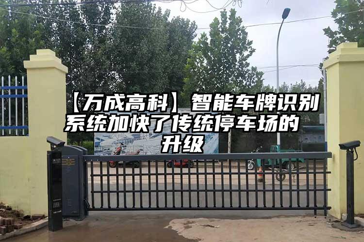 【萬(wàn)成高科】智能車(chē)牌識(shí)別系統(tǒng)加快了傳統(tǒng)停車(chē)場(chǎng)的升級(jí)