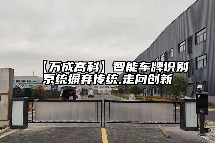 【萬成高科】智能車牌識別系統摒棄傳統,走向創新