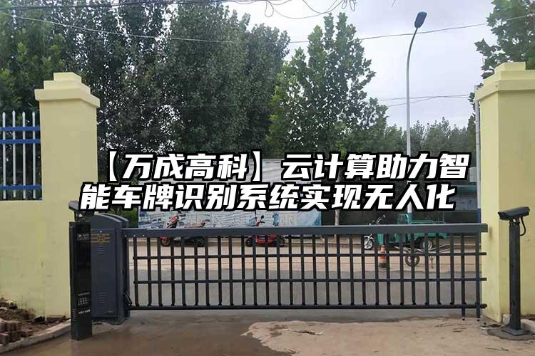 【萬(wàn)成高科】云計(jì)算助力智能車(chē)牌識(shí)別系統(tǒng)實(shí)現(xiàn)無(wú)人化