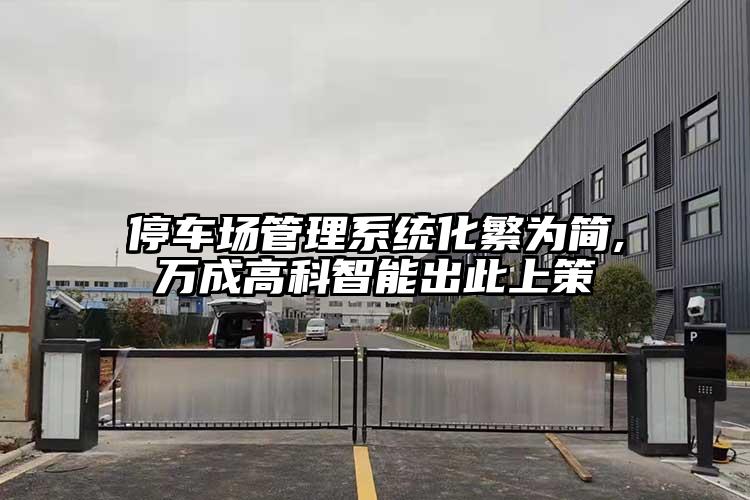 停車場管理系統(tǒng)化繁為簡,萬成高科智能出此上策