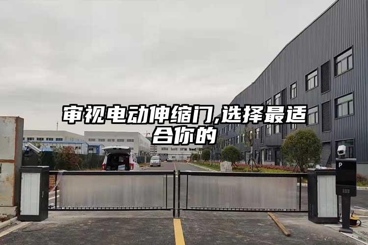 審視電動(dòng)伸縮門(mén),選擇最適合你的