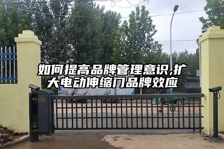 如何提高品牌管理意識(shí),擴(kuò)大電動(dòng)伸縮門(mén)品牌效應(yīng)