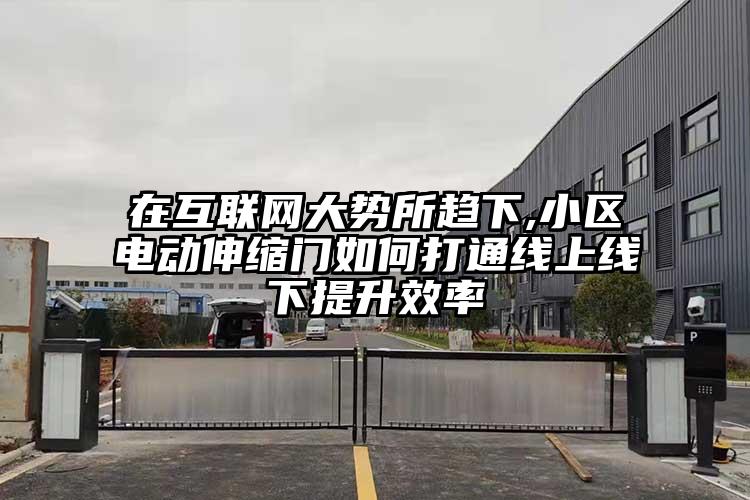 在互聯網大勢所趨下,小區電動伸縮門如何打通線上線下提升效率