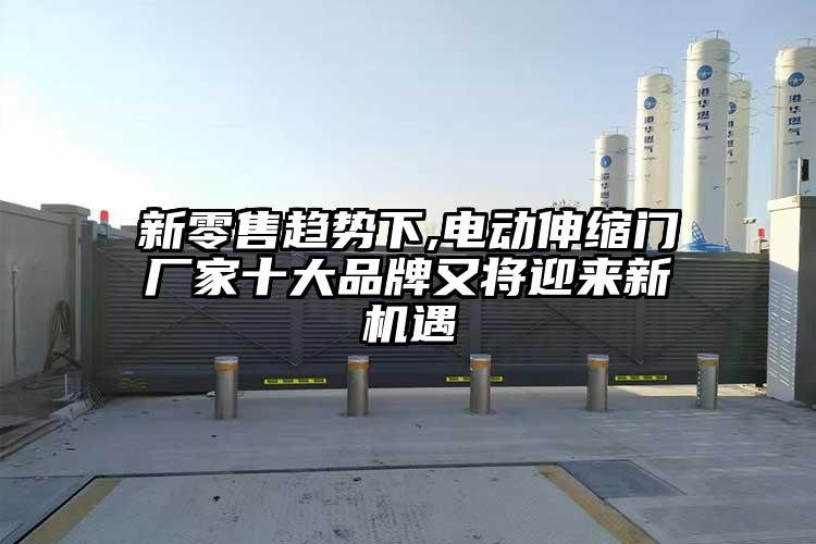 新零售趨勢下,電動伸縮門廠家十大品牌又將迎來新機遇