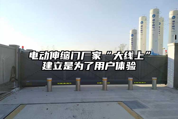 電動伸縮門廠家“大線上”建立是為了用戶體驗