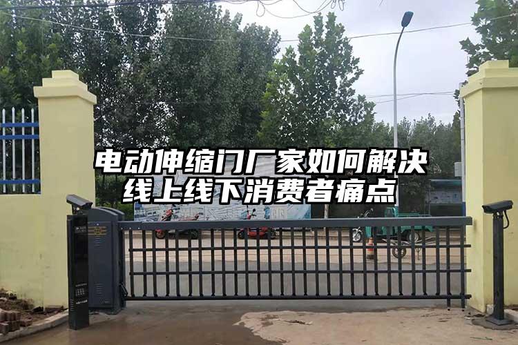 電動(dòng)伸縮門廠家如何解決線上線下消費(fèi)者痛點(diǎn)