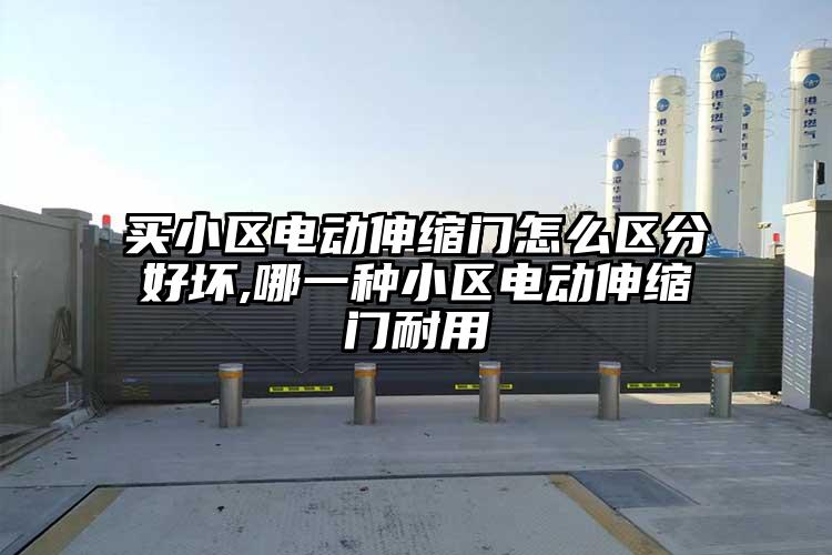 買小區(qū)電動(dòng)伸縮門怎么區(qū)分好壞,哪一種小區(qū)電動(dòng)伸縮門耐用