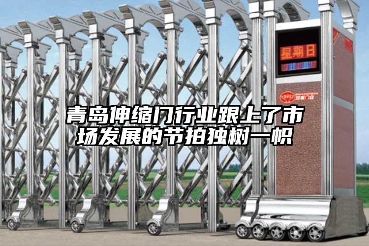 青島伸縮門行業(yè)跟上了市場發(fā)展的節(jié)拍獨(dú)樹一幟