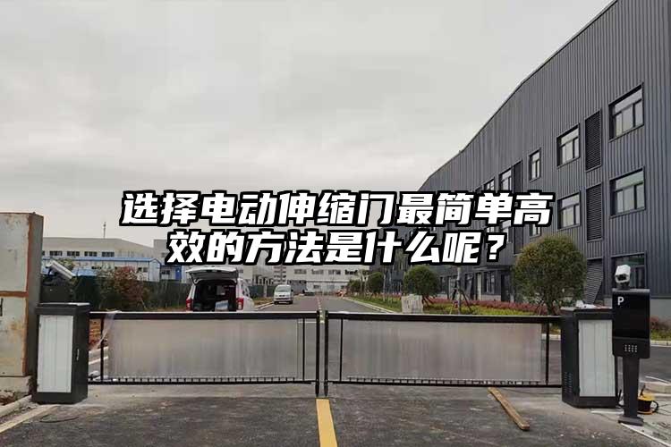 選擇電動(dòng)伸縮門(mén)最簡(jiǎn)單高效的方法是什么呢？
