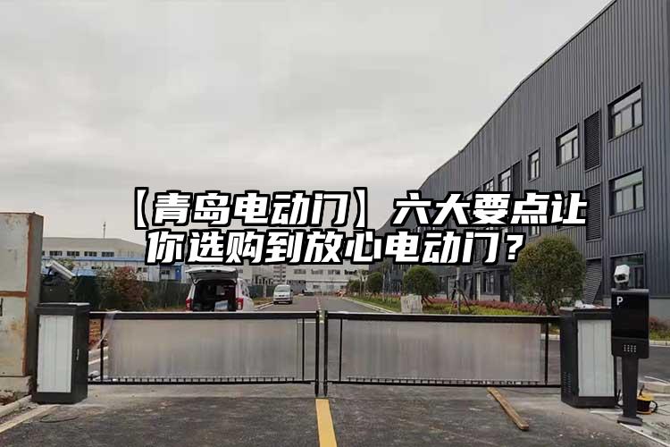 【青島電動(dòng)門】六大要點(diǎn)讓你選購(gòu)到放心電動(dòng)門？